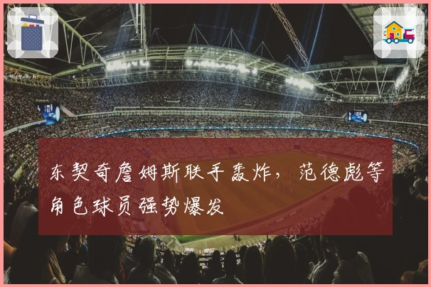 东契奇詹姆斯联手轰炸，范德彪等角色球员强势爆发