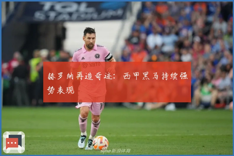 赫罗纳再造奇迹：西甲黑马持续强势表现