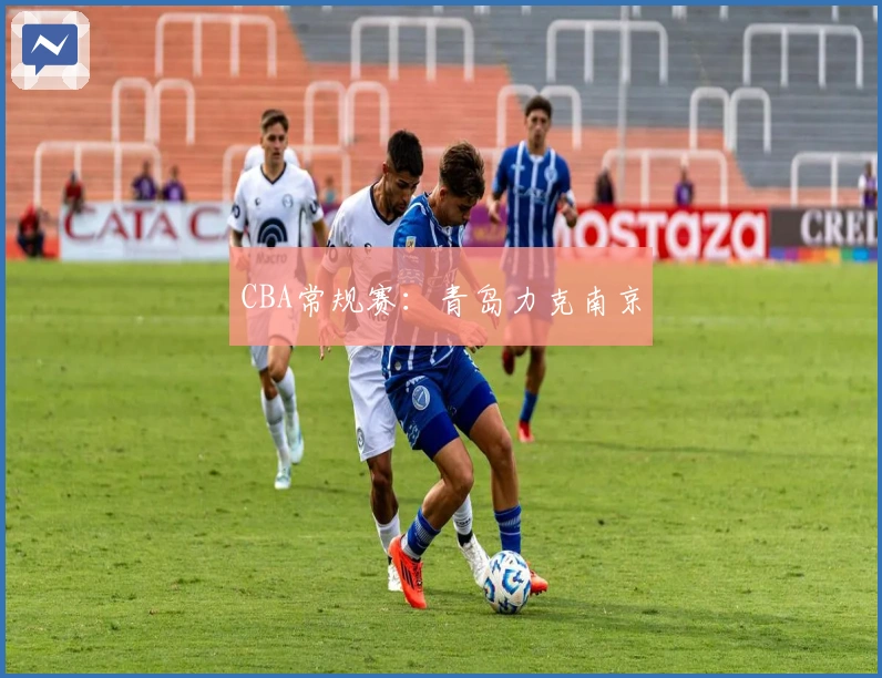 CBA常规赛：青岛力克南京