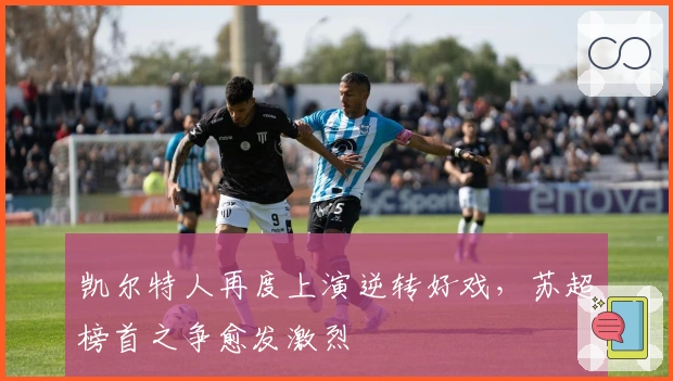 凯尔特人再度上演逆转好戏，苏超榜首之争愈发激烈