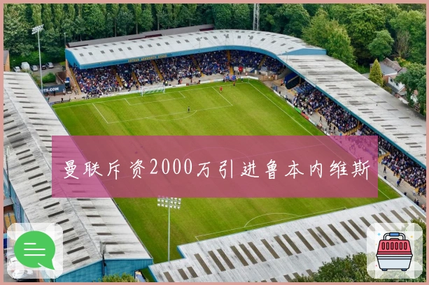 曼联斥资2000万引进鲁本内维斯
