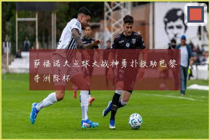 萨福诺夫点球大战神勇扑救助巴黎夺洲际杯