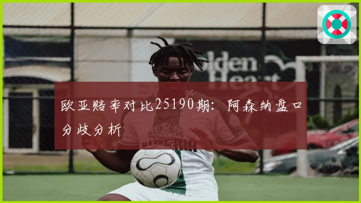 欧亚赔率对比25190期：阿森纳盘口分歧分析