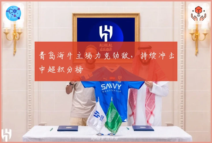 青岛海牛主场力克劲敌，持续冲击中超积分榜