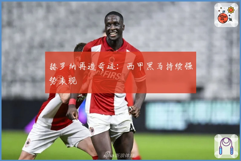 赫罗纳再造奇迹：西甲黑马持续强势表现