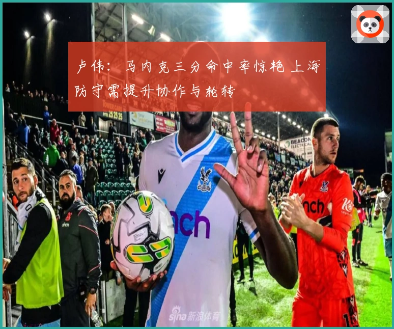 卢伟：马内克三分命中率惊艳 上海防守需提升协作与轮转