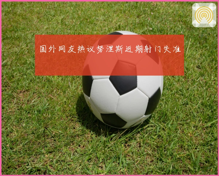 国外网友热议努涅斯近期射门失准