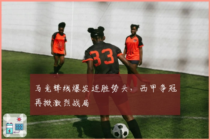 马竞锋线爆发连胜势头，西甲争冠再掀激烈战局